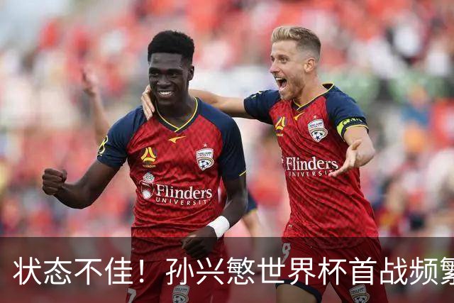 状态不佳！孙兴慜世界杯首战频繁失良机 韩媒：令人失望！